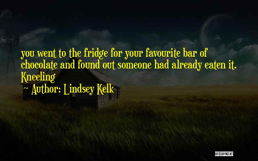 Lindsey Kelk Quotes: You Went To The Fridge For Your Favourite Bar Of Chocolate And Found Out Someone Had Already Eaten It. Kneeling