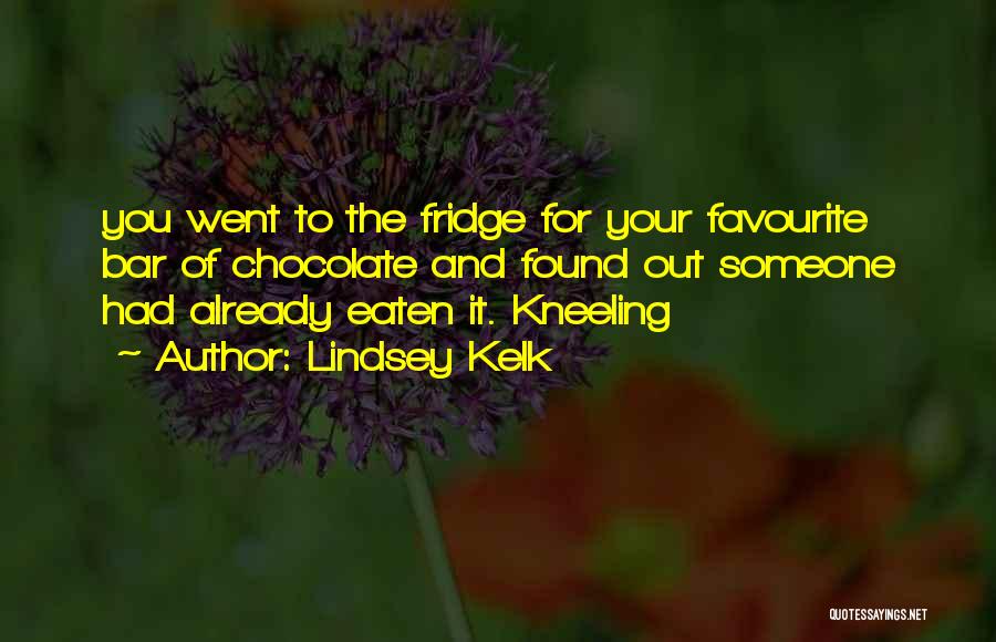 Lindsey Kelk Quotes: You Went To The Fridge For Your Favourite Bar Of Chocolate And Found Out Someone Had Already Eaten It. Kneeling