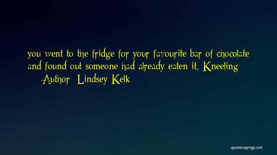 Lindsey Kelk Quotes: You Went To The Fridge For Your Favourite Bar Of Chocolate And Found Out Someone Had Already Eaten It. Kneeling