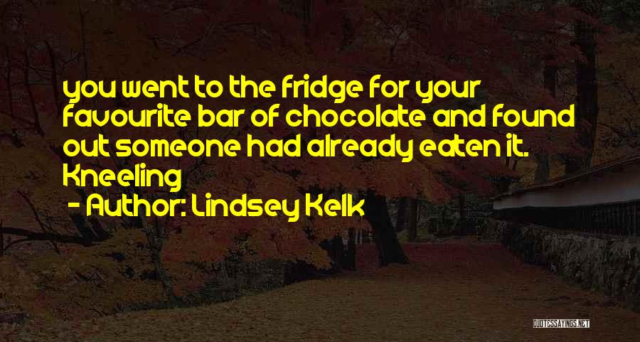 Lindsey Kelk Quotes: You Went To The Fridge For Your Favourite Bar Of Chocolate And Found Out Someone Had Already Eaten It. Kneeling