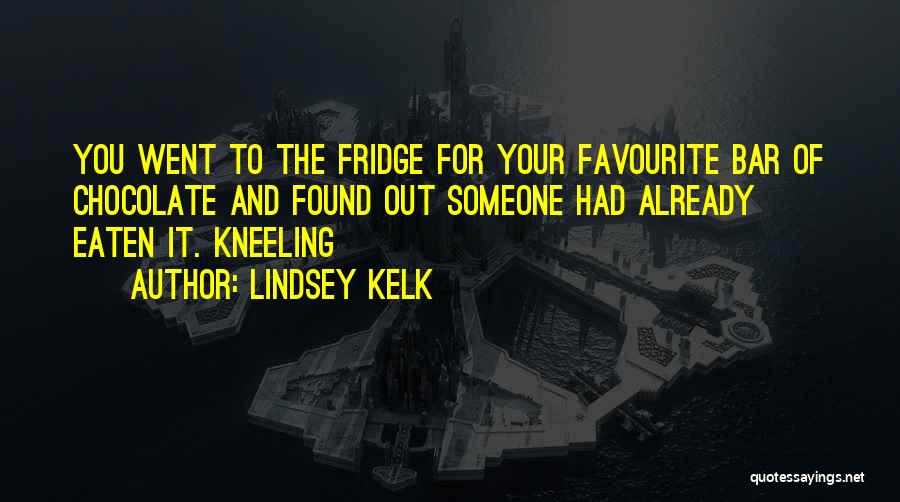 Lindsey Kelk Quotes: You Went To The Fridge For Your Favourite Bar Of Chocolate And Found Out Someone Had Already Eaten It. Kneeling