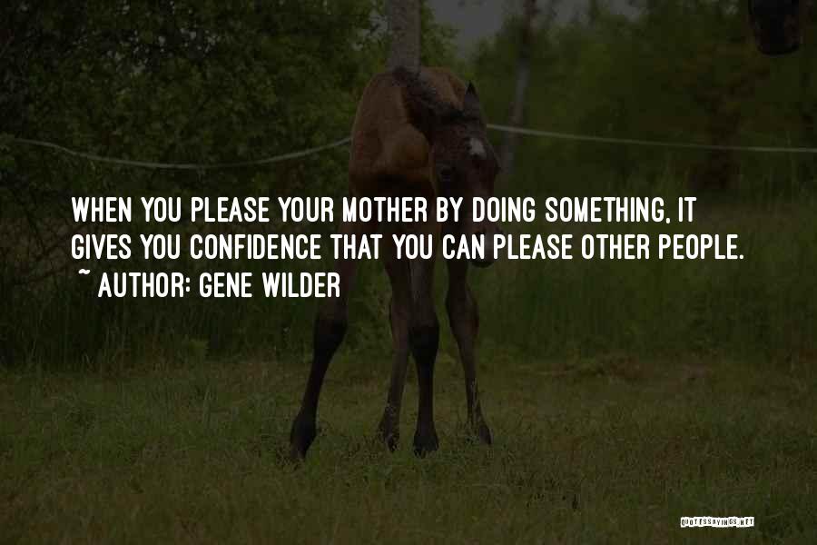 Gene Wilder Quotes: When You Please Your Mother By Doing Something, It Gives You Confidence That You Can Please Other People.