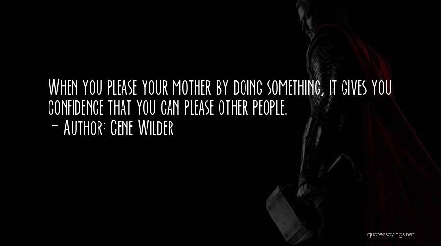 Gene Wilder Quotes: When You Please Your Mother By Doing Something, It Gives You Confidence That You Can Please Other People.