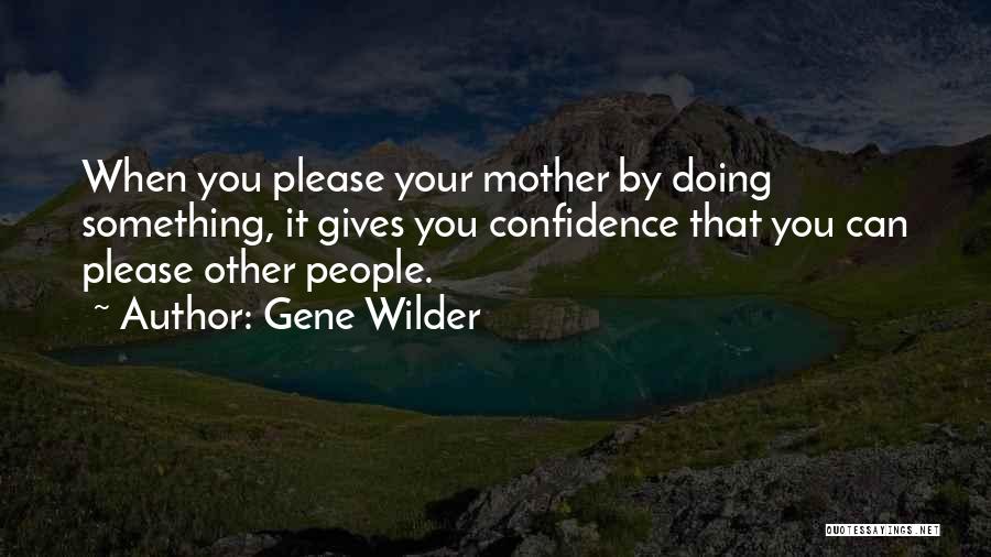 Gene Wilder Quotes: When You Please Your Mother By Doing Something, It Gives You Confidence That You Can Please Other People.