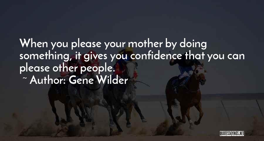Gene Wilder Quotes: When You Please Your Mother By Doing Something, It Gives You Confidence That You Can Please Other People.