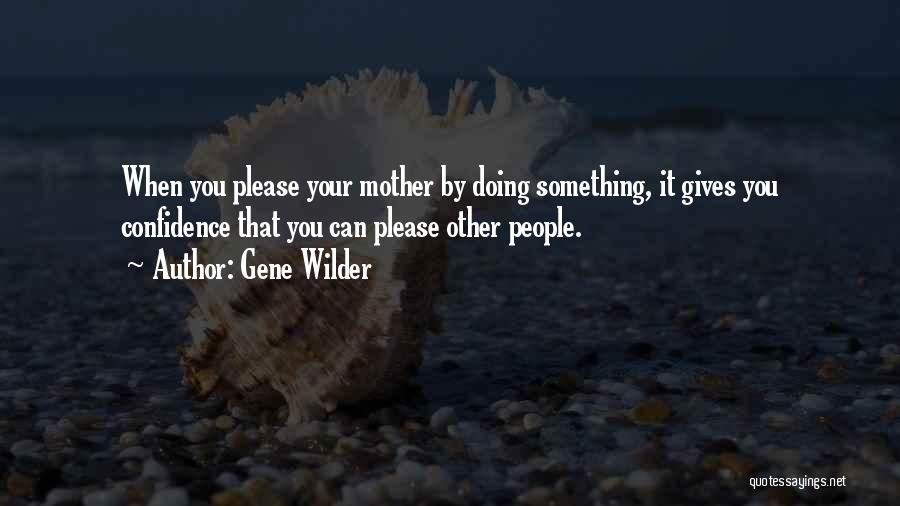 Gene Wilder Quotes: When You Please Your Mother By Doing Something, It Gives You Confidence That You Can Please Other People.