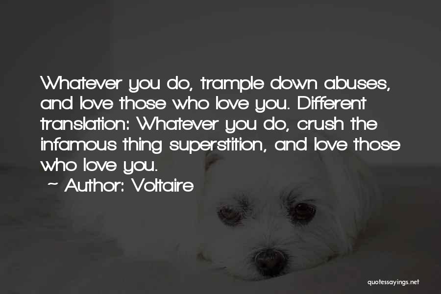 Voltaire Quotes: Whatever You Do, Trample Down Abuses, And Love Those Who Love You. Different Translation: Whatever You Do, Crush The Infamous