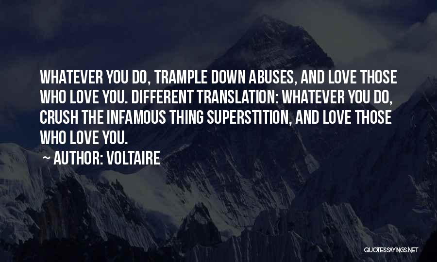 Voltaire Quotes: Whatever You Do, Trample Down Abuses, And Love Those Who Love You. Different Translation: Whatever You Do, Crush The Infamous