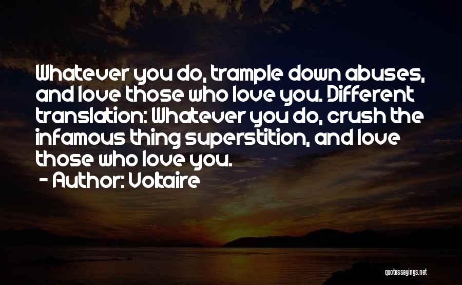 Voltaire Quotes: Whatever You Do, Trample Down Abuses, And Love Those Who Love You. Different Translation: Whatever You Do, Crush The Infamous