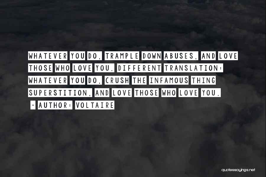 Voltaire Quotes: Whatever You Do, Trample Down Abuses, And Love Those Who Love You. Different Translation: Whatever You Do, Crush The Infamous