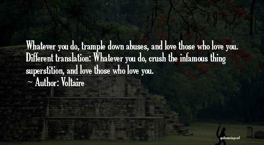 Voltaire Quotes: Whatever You Do, Trample Down Abuses, And Love Those Who Love You. Different Translation: Whatever You Do, Crush The Infamous