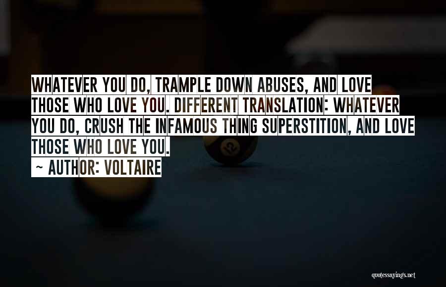 Voltaire Quotes: Whatever You Do, Trample Down Abuses, And Love Those Who Love You. Different Translation: Whatever You Do, Crush The Infamous
