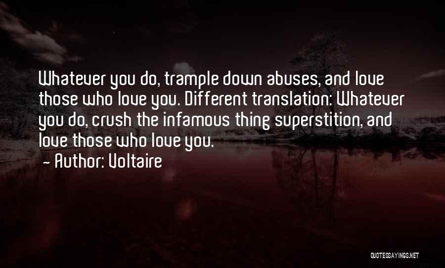 Voltaire Quotes: Whatever You Do, Trample Down Abuses, And Love Those Who Love You. Different Translation: Whatever You Do, Crush The Infamous