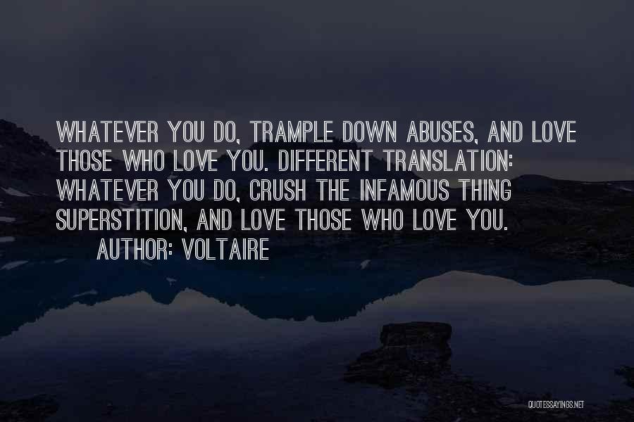 Voltaire Quotes: Whatever You Do, Trample Down Abuses, And Love Those Who Love You. Different Translation: Whatever You Do, Crush The Infamous