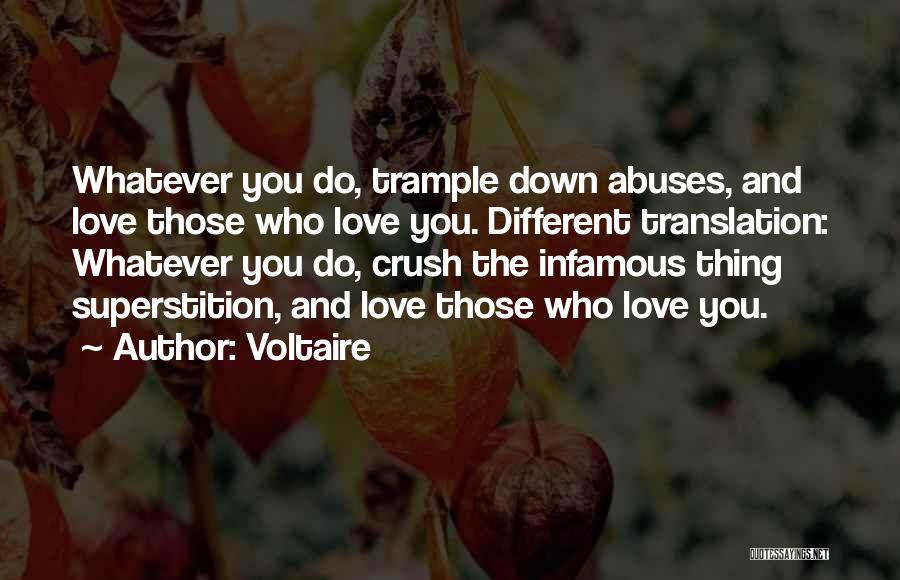 Voltaire Quotes: Whatever You Do, Trample Down Abuses, And Love Those Who Love You. Different Translation: Whatever You Do, Crush The Infamous