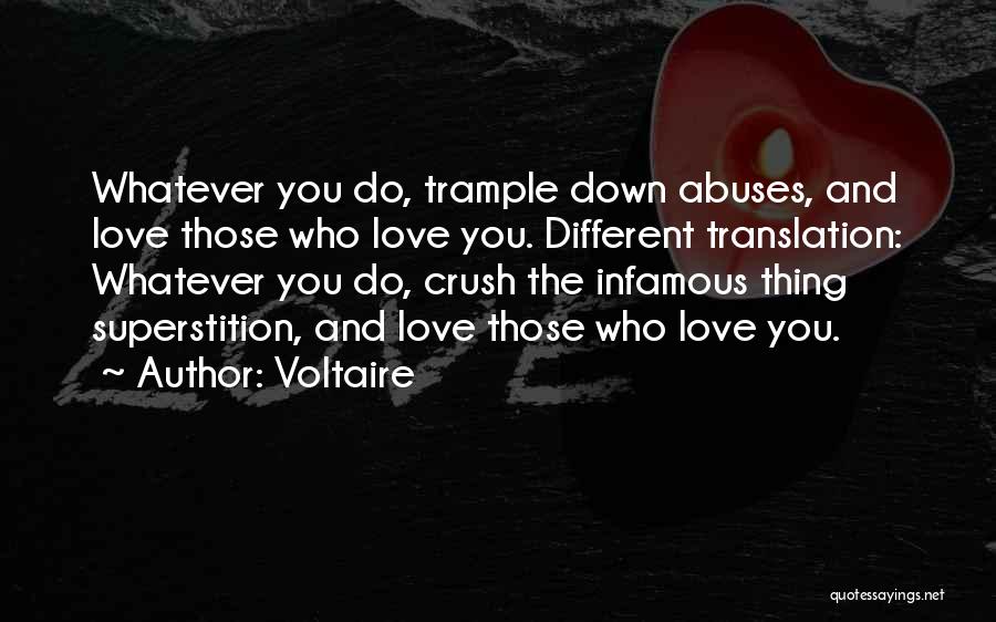 Voltaire Quotes: Whatever You Do, Trample Down Abuses, And Love Those Who Love You. Different Translation: Whatever You Do, Crush The Infamous