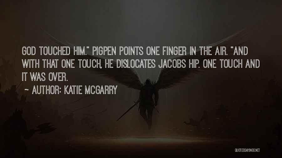 Katie McGarry Quotes: God Touched Him. Pigpen Points One Finger In The Air. And With That One Touch, He Dislocates Jacobs Hip. One