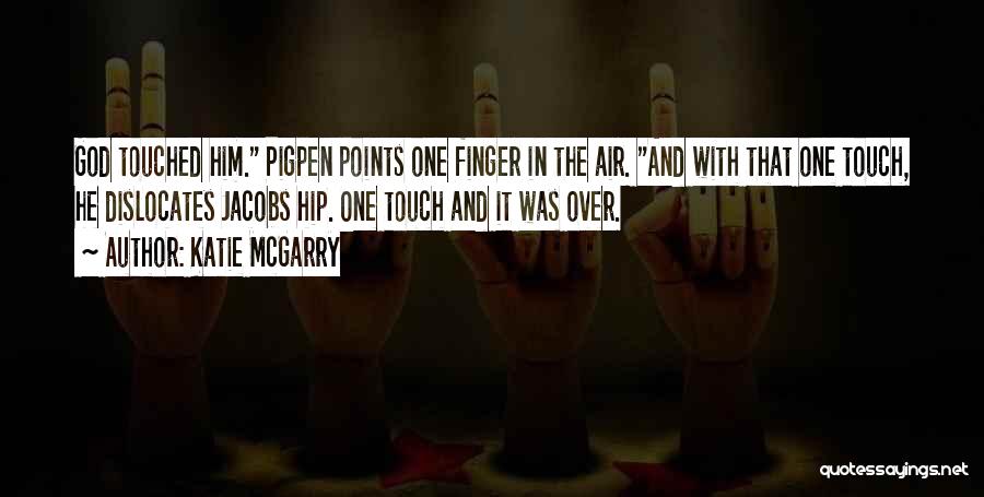 Katie McGarry Quotes: God Touched Him. Pigpen Points One Finger In The Air. And With That One Touch, He Dislocates Jacobs Hip. One