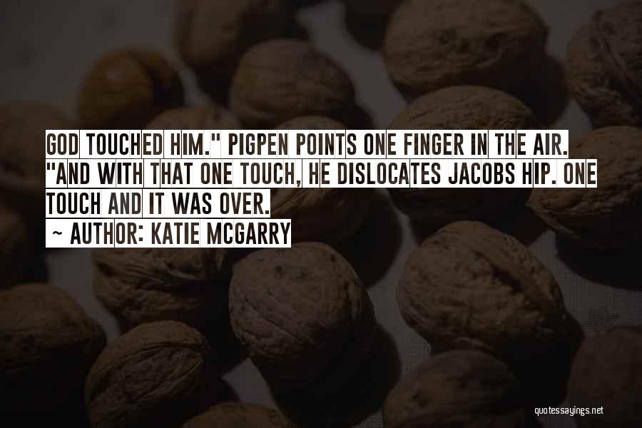 Katie McGarry Quotes: God Touched Him. Pigpen Points One Finger In The Air. And With That One Touch, He Dislocates Jacobs Hip. One