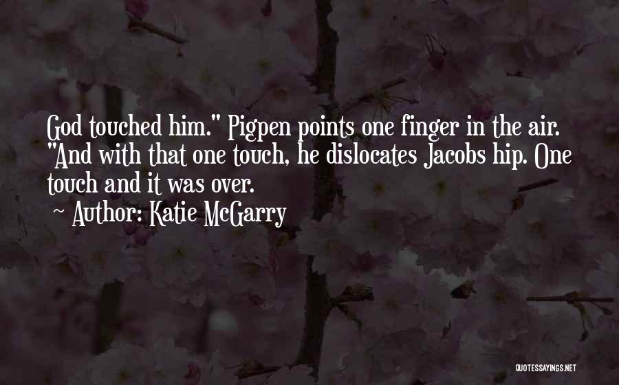 Katie McGarry Quotes: God Touched Him. Pigpen Points One Finger In The Air. And With That One Touch, He Dislocates Jacobs Hip. One