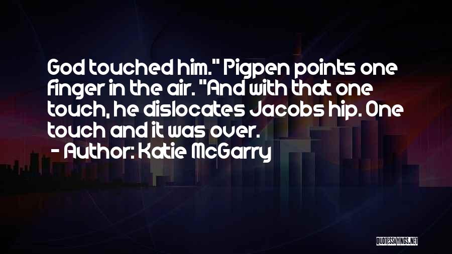 Katie McGarry Quotes: God Touched Him. Pigpen Points One Finger In The Air. And With That One Touch, He Dislocates Jacobs Hip. One