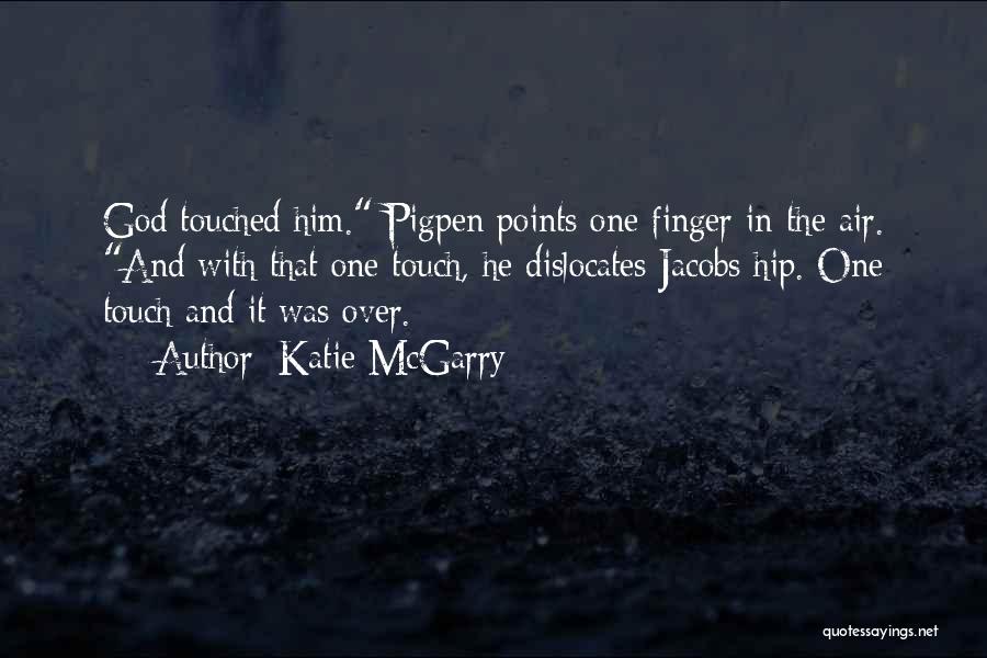 Katie McGarry Quotes: God Touched Him. Pigpen Points One Finger In The Air. And With That One Touch, He Dislocates Jacobs Hip. One