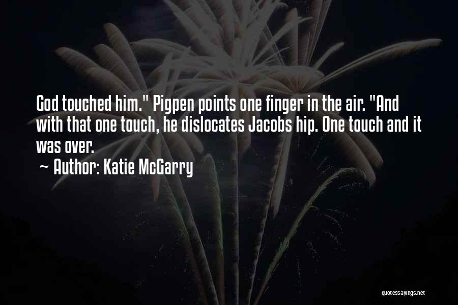 Katie McGarry Quotes: God Touched Him. Pigpen Points One Finger In The Air. And With That One Touch, He Dislocates Jacobs Hip. One