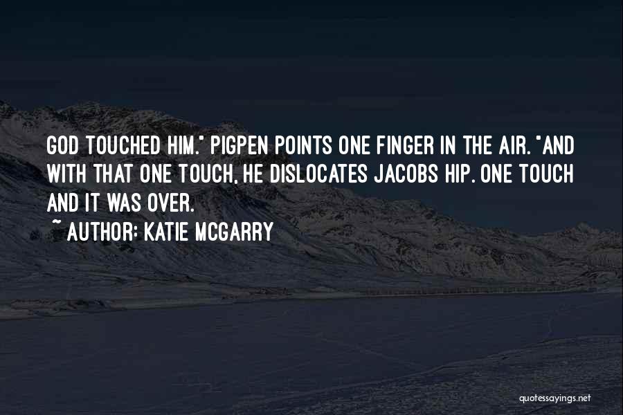 Katie McGarry Quotes: God Touched Him. Pigpen Points One Finger In The Air. And With That One Touch, He Dislocates Jacobs Hip. One