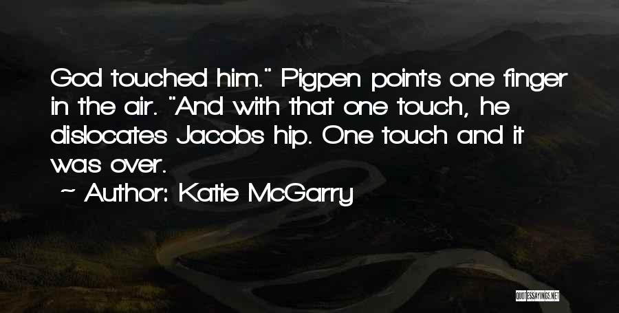 Katie McGarry Quotes: God Touched Him. Pigpen Points One Finger In The Air. And With That One Touch, He Dislocates Jacobs Hip. One