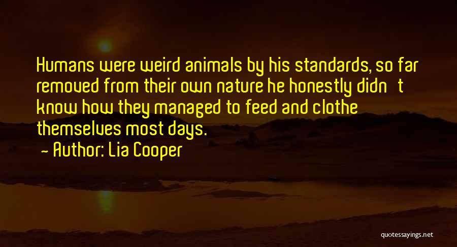 Lia Cooper Quotes: Humans Were Weird Animals By His Standards, So Far Removed From Their Own Nature He Honestly Didn't Know How They