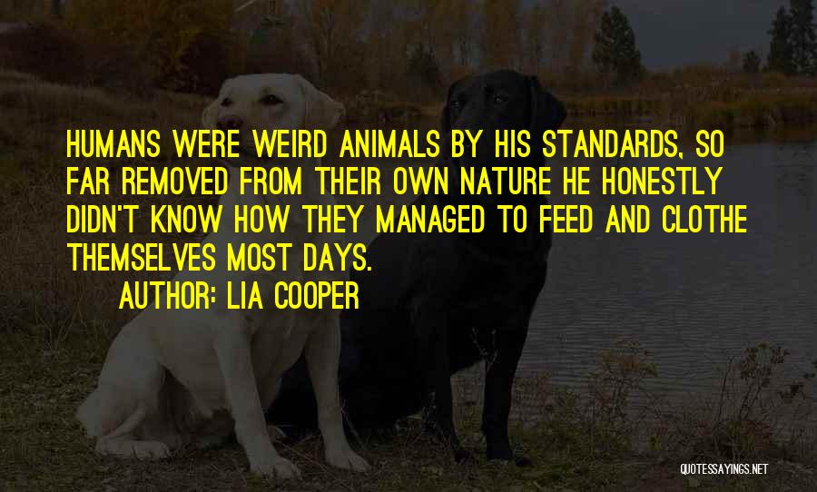 Lia Cooper Quotes: Humans Were Weird Animals By His Standards, So Far Removed From Their Own Nature He Honestly Didn't Know How They