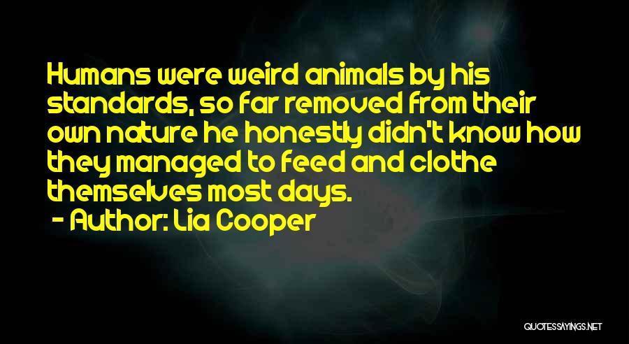 Lia Cooper Quotes: Humans Were Weird Animals By His Standards, So Far Removed From Their Own Nature He Honestly Didn't Know How They