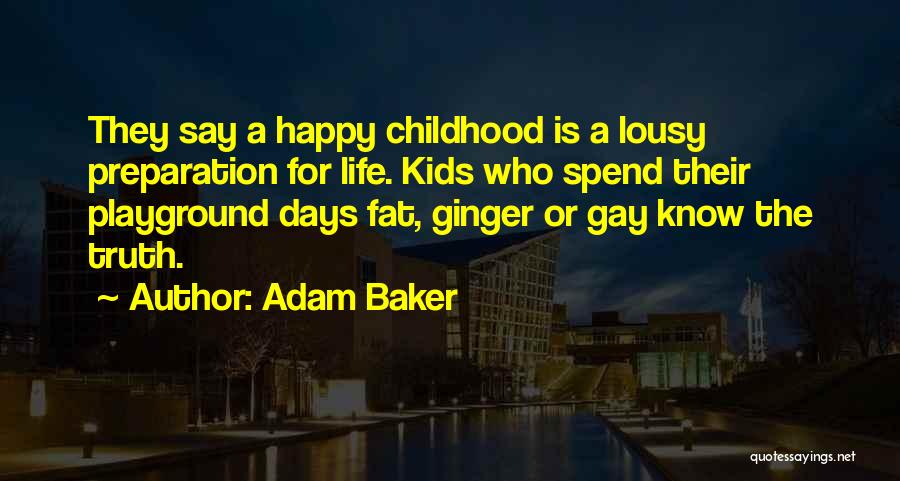 Adam Baker Quotes: They Say A Happy Childhood Is A Lousy Preparation For Life. Kids Who Spend Their Playground Days Fat, Ginger Or