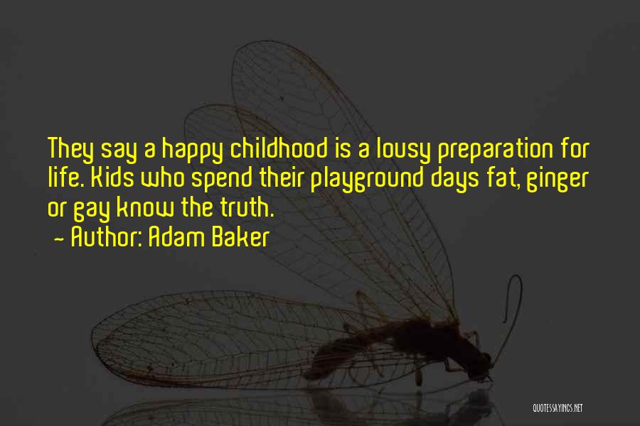 Adam Baker Quotes: They Say A Happy Childhood Is A Lousy Preparation For Life. Kids Who Spend Their Playground Days Fat, Ginger Or