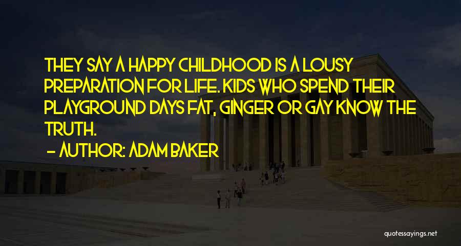 Adam Baker Quotes: They Say A Happy Childhood Is A Lousy Preparation For Life. Kids Who Spend Their Playground Days Fat, Ginger Or