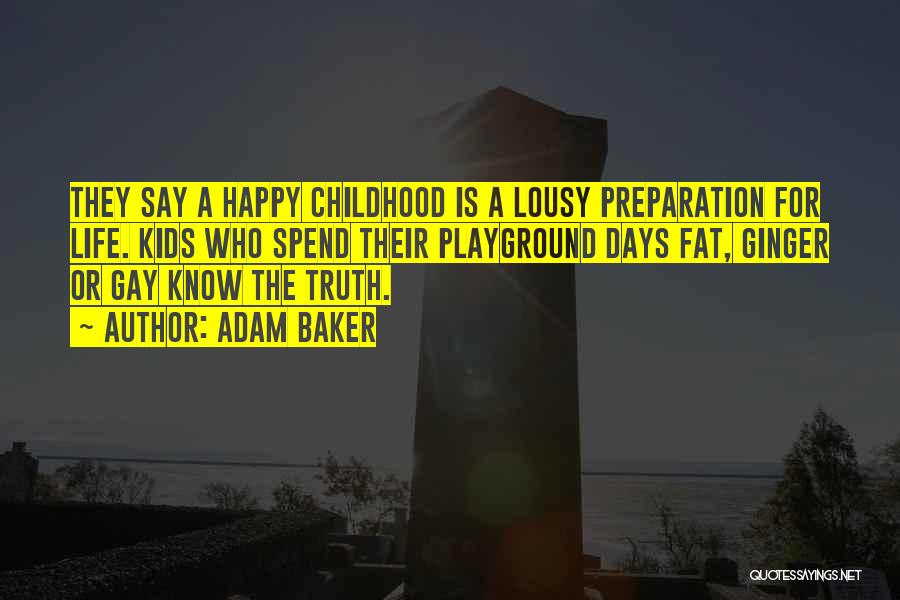 Adam Baker Quotes: They Say A Happy Childhood Is A Lousy Preparation For Life. Kids Who Spend Their Playground Days Fat, Ginger Or