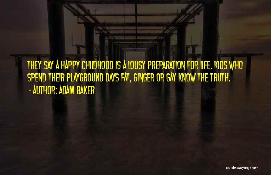 Adam Baker Quotes: They Say A Happy Childhood Is A Lousy Preparation For Life. Kids Who Spend Their Playground Days Fat, Ginger Or