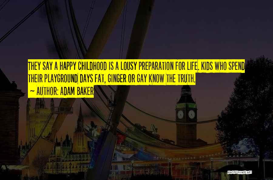 Adam Baker Quotes: They Say A Happy Childhood Is A Lousy Preparation For Life. Kids Who Spend Their Playground Days Fat, Ginger Or