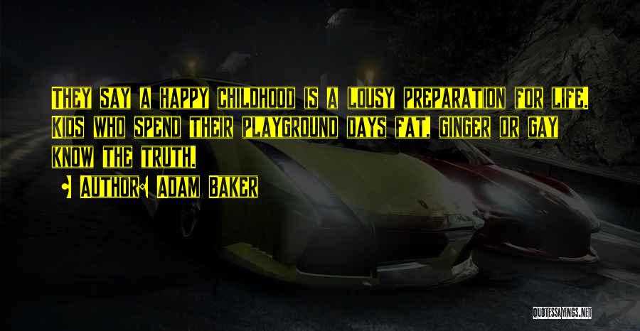 Adam Baker Quotes: They Say A Happy Childhood Is A Lousy Preparation For Life. Kids Who Spend Their Playground Days Fat, Ginger Or