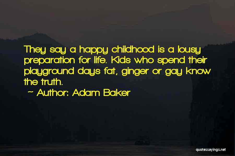 Adam Baker Quotes: They Say A Happy Childhood Is A Lousy Preparation For Life. Kids Who Spend Their Playground Days Fat, Ginger Or