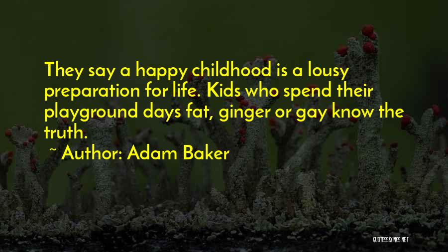 Adam Baker Quotes: They Say A Happy Childhood Is A Lousy Preparation For Life. Kids Who Spend Their Playground Days Fat, Ginger Or