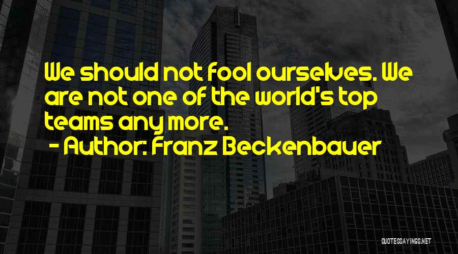 Franz Beckenbauer Quotes: We Should Not Fool Ourselves. We Are Not One Of The World's Top Teams Any More.