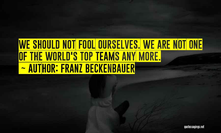 Franz Beckenbauer Quotes: We Should Not Fool Ourselves. We Are Not One Of The World's Top Teams Any More.