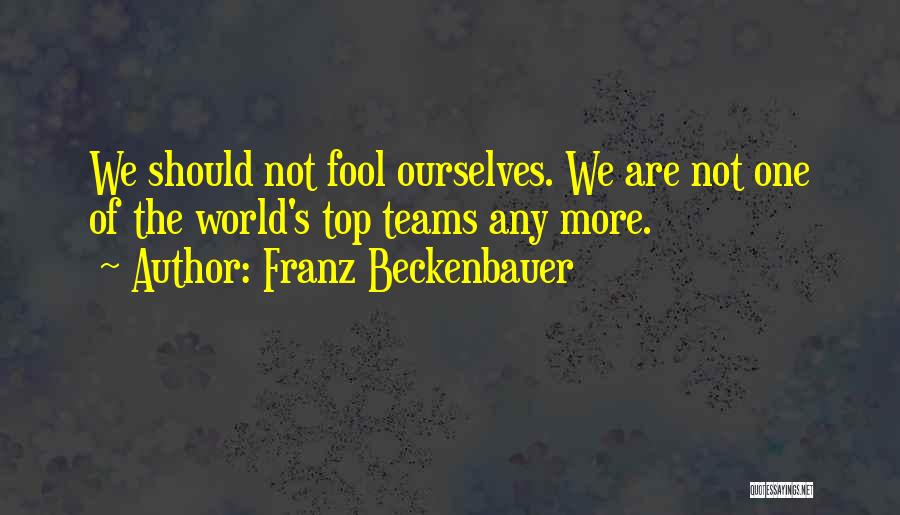 Franz Beckenbauer Quotes: We Should Not Fool Ourselves. We Are Not One Of The World's Top Teams Any More.