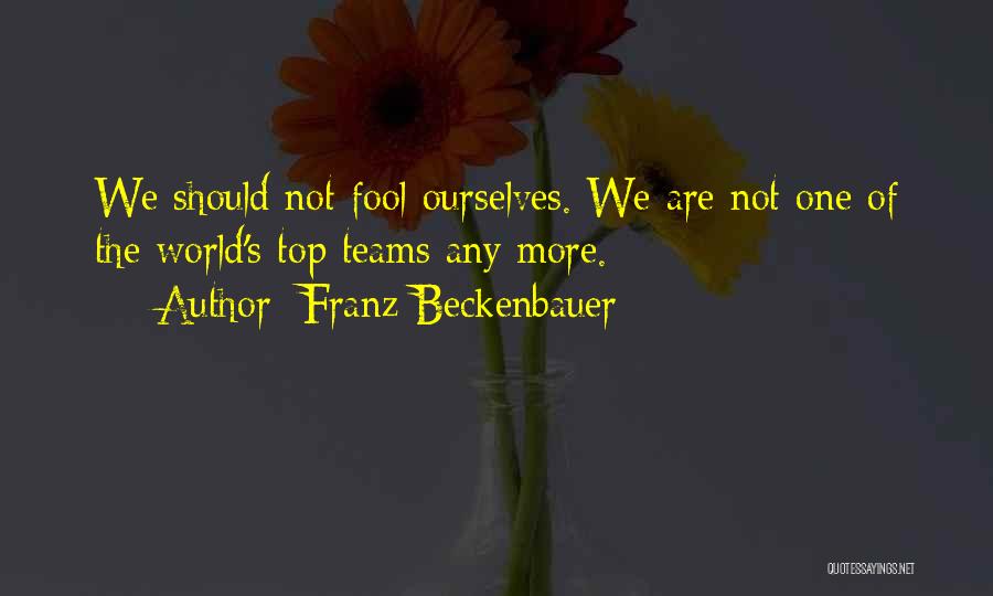 Franz Beckenbauer Quotes: We Should Not Fool Ourselves. We Are Not One Of The World's Top Teams Any More.