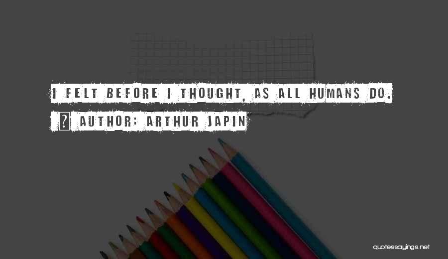 Arthur Japin Quotes: I Felt Before I Thought, As All Humans Do.