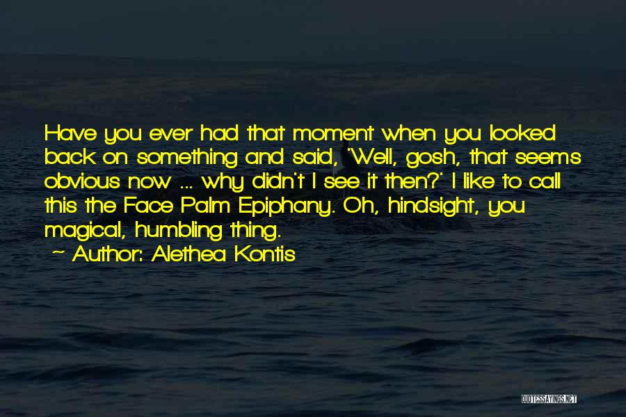 Alethea Kontis Quotes: Have You Ever Had That Moment When You Looked Back On Something And Said, 'well, Gosh, That Seems Obvious Now