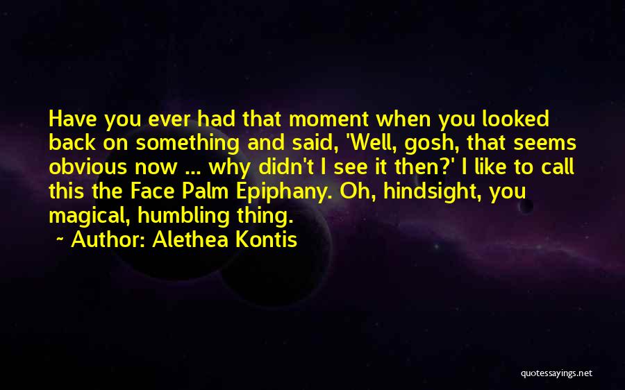 Alethea Kontis Quotes: Have You Ever Had That Moment When You Looked Back On Something And Said, 'well, Gosh, That Seems Obvious Now