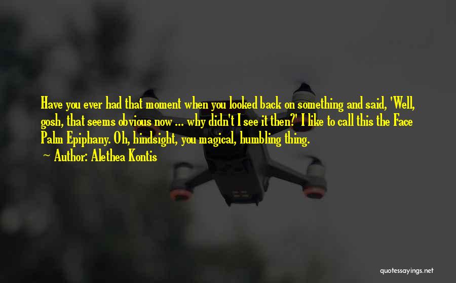 Alethea Kontis Quotes: Have You Ever Had That Moment When You Looked Back On Something And Said, 'well, Gosh, That Seems Obvious Now