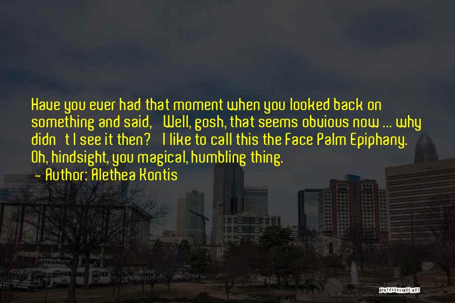 Alethea Kontis Quotes: Have You Ever Had That Moment When You Looked Back On Something And Said, 'well, Gosh, That Seems Obvious Now